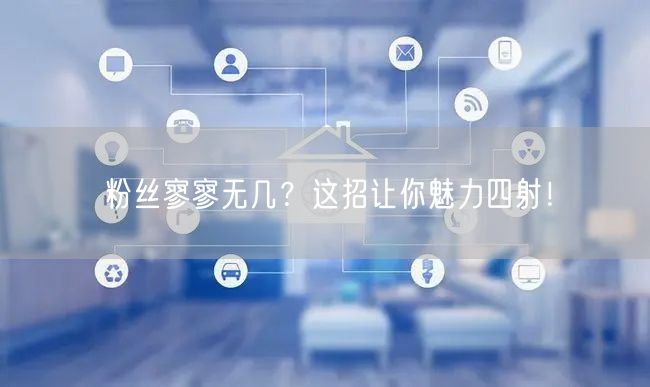 粉丝寥寥无几？这招让你魅力四射！
