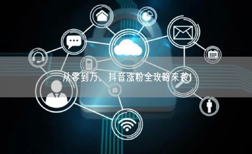 从零到万，抖音涨粉全攻略来袭！