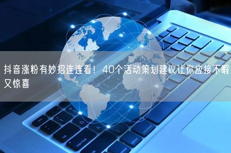 抖音涨粉有妙招连连看！40个活动策划建议