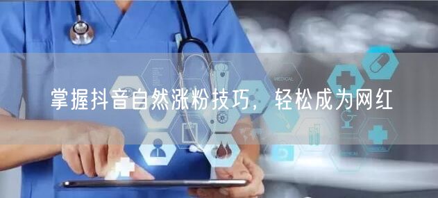 掌握抖音自然涨粉技巧，轻松成为网红